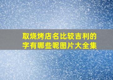 取烧烤店名比较吉利的字有哪些呢图片大全集