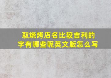 取烧烤店名比较吉利的字有哪些呢英文版怎么写