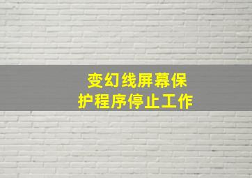 变幻线屏幕保护程序停止工作