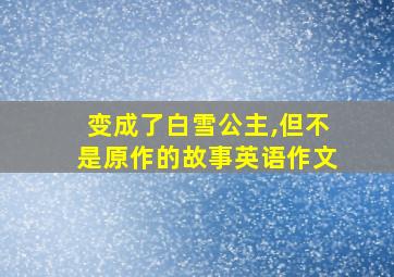 变成了白雪公主,但不是原作的故事英语作文