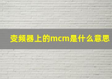 变频器上的mcm是什么意思