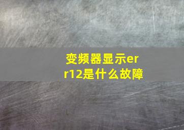 变频器显示err12是什么故障