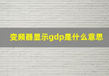 变频器显示gdp是什么意思