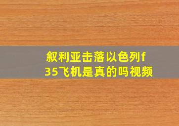 叙利亚击落以色列f35飞机是真的吗视频