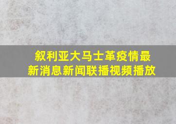 叙利亚大马士革疫情最新消息新闻联播视频播放