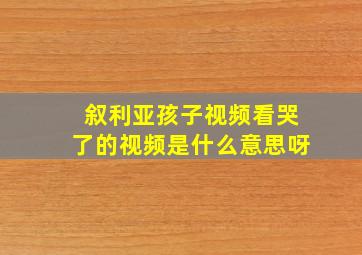 叙利亚孩子视频看哭了的视频是什么意思呀