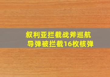 叙利亚拦截战斧巡航导弹被拦截16枚核弹