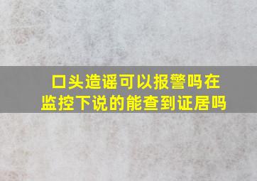 口头造谣可以报警吗在监控下说的能查到证居吗