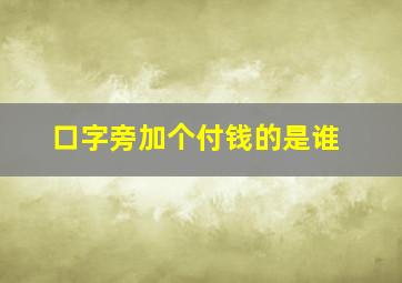 口字旁加个付钱的是谁