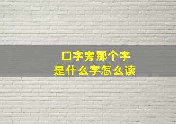 口字旁那个字是什么字怎么读