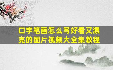 口字笔画怎么写好看又漂亮的图片视频大全集教程