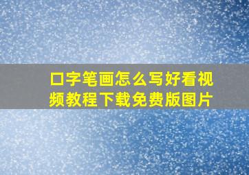 口字笔画怎么写好看视频教程下载免费版图片