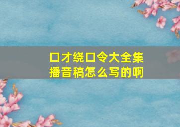 口才绕口令大全集播音稿怎么写的啊