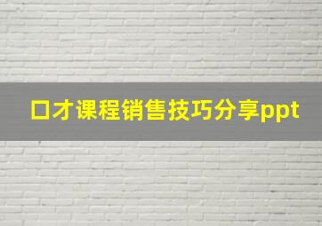 口才课程销售技巧分享ppt