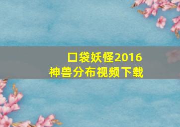 口袋妖怪2016神兽分布视频下载