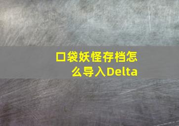 口袋妖怪存档怎么导入Delta