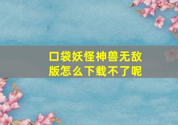 口袋妖怪神兽无敌版怎么下载不了呢