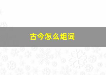 古今怎么组词