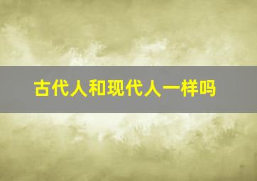 古代人和现代人一样吗