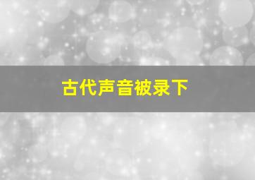 古代声音被录下