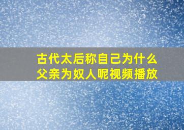 古代太后称自己为什么父亲为奴人呢视频播放