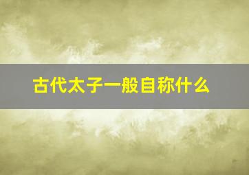 古代太子一般自称什么