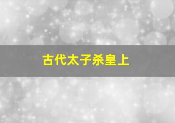 古代太子杀皇上