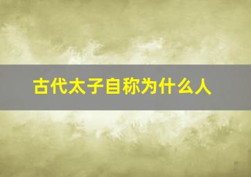 古代太子自称为什么人