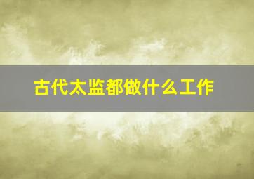 古代太监都做什么工作