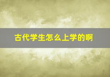 古代学生怎么上学的啊