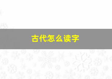 古代怎么读字