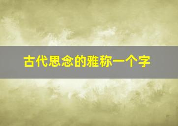 古代思念的雅称一个字