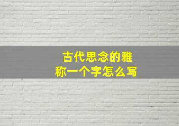 古代思念的雅称一个字怎么写