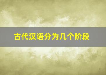 古代汉语分为几个阶段