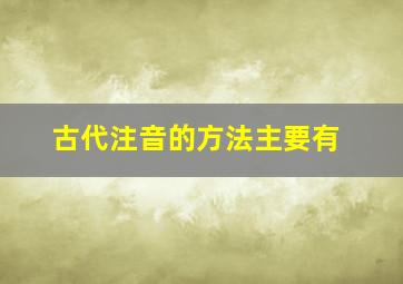 古代注音的方法主要有