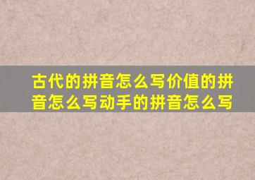 古代的拼音怎么写价值的拼音怎么写动手的拼音怎么写