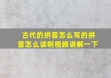 古代的拼音怎么写的拼音怎么读啊视频讲解一下