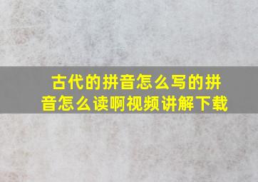 古代的拼音怎么写的拼音怎么读啊视频讲解下载