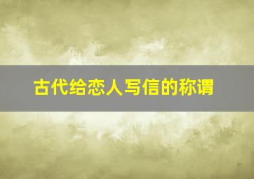 古代给恋人写信的称谓