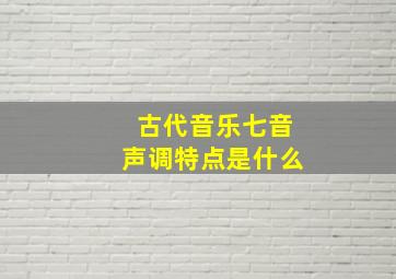 古代音乐七音声调特点是什么