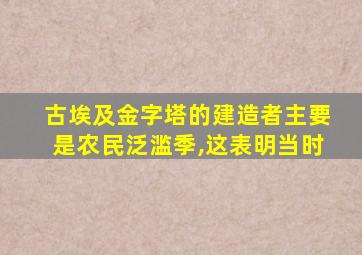 古埃及金字塔的建造者主要是农民泛滥季,这表明当时