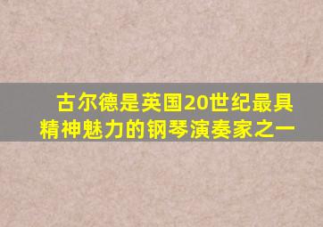 古尔德是英国20世纪最具精神魅力的钢琴演奏家之一