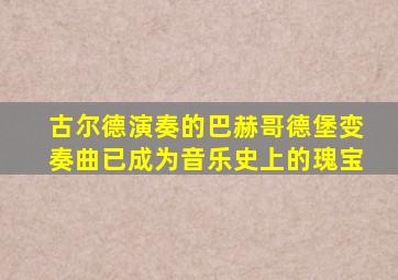 古尔德演奏的巴赫哥德堡变奏曲已成为音乐史上的瑰宝