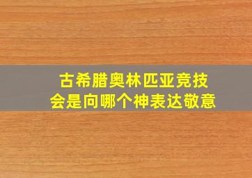 古希腊奥林匹亚竞技会是向哪个神表达敬意