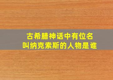 古希腊神话中有位名叫纳克索斯的人物是谁