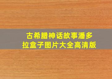 古希腊神话故事潘多拉盒子图片大全高清版