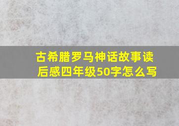 古希腊罗马神话故事读后感四年级50字怎么写