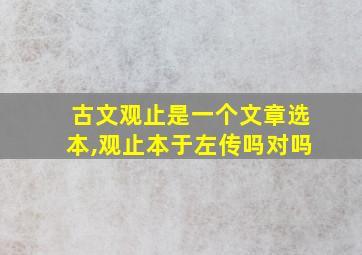 古文观止是一个文章选本,观止本于左传吗对吗