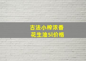 古法小榨浓香花生油5l价格