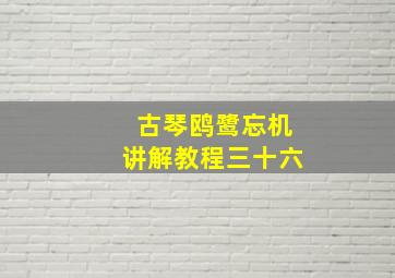 古琴鸥鹭忘机讲解教程三十六